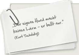 "Der eigene Hund macht keinen Lärm - er bellt nur." (Kurt Tucholsky)