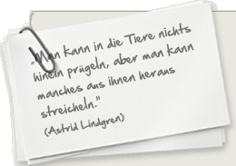 "Man kann in die Tiere nichts hinein prügeln, aber man kann manches aus ihnen heraus streicheln." (Louis Armstrong)