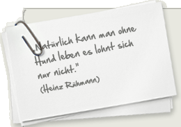 "Natürlich kann man ohne Hund leben es lohnt sich nur nicht." (Heinz Rühmann)